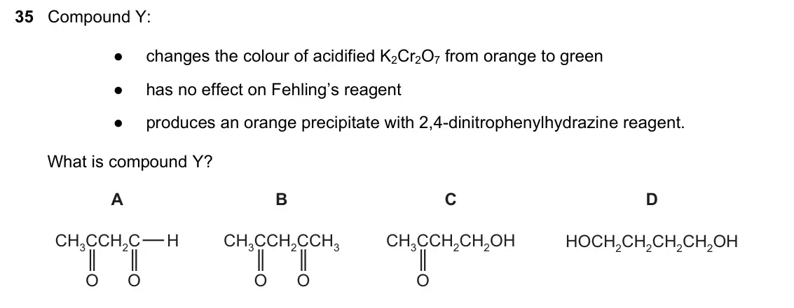 June 2024 Paper 1, question 35: Compound Y: ● changes the colour of acidified K2Cr2O7 from orange to green ● has no effect on Fehling’s reagent ● produces an orange precipitate with 2,4-dinitr