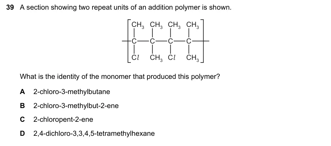 June 2024 Paper 1, question 39: A section showing two repeat units of an addition polymer is shown. CH3 CH3 CH3 CH3 C C C C Cl CH3 Cl CH3 What is the identity of the monomer that produced this