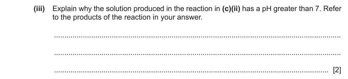 June 2024 Paper 2, question 2(c)(iii): Explain why the solution produced in the reaction in (c)(ii) has a pH greater than 7. Refer to the products of the reaction in your answer. [2]