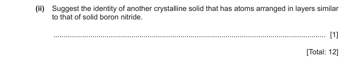June 2024 Paper 2, question 2(d)(ii): Suggest the identity of another crystalline solid that has atoms arranged in layers similar to that of solid boron nitride. [1] [Total: 12]