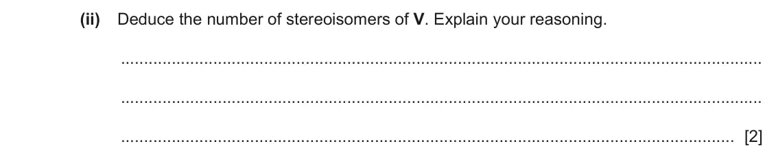 June 2024 Paper 2, question 6(a)(ii): Deduce the number of stereoisomers of V. Explain your reasoning. [2]