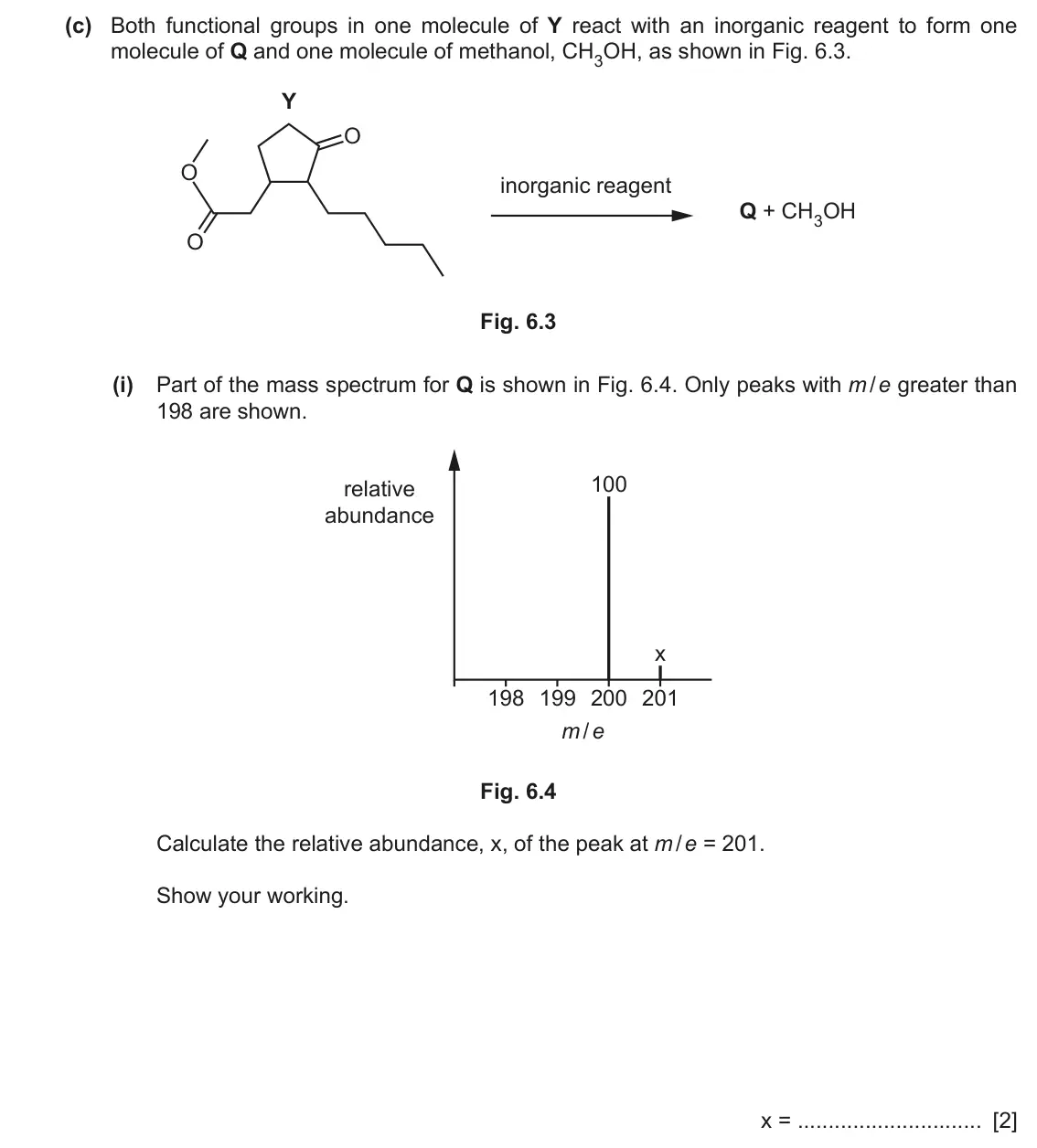June 2024 Paper 2, question 6(c)(i): Part of the mass spectrum for Q is shown in Fig. 6.4. Only peaks with m / e greater than 198 are shown. 100 relative abundance x 198 199 200 201 m / e Fig. 6.4 
