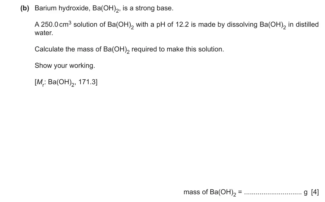 June 2024 Paper 4, question 1(b): Barium hydroxide, Ba(OH)2, is a strong base. A 250.0 cm3 solution of Ba(OH)2 with a pH of 12.2 is made by dissolving Ba(OH)2 in distilled water. Calculate the m