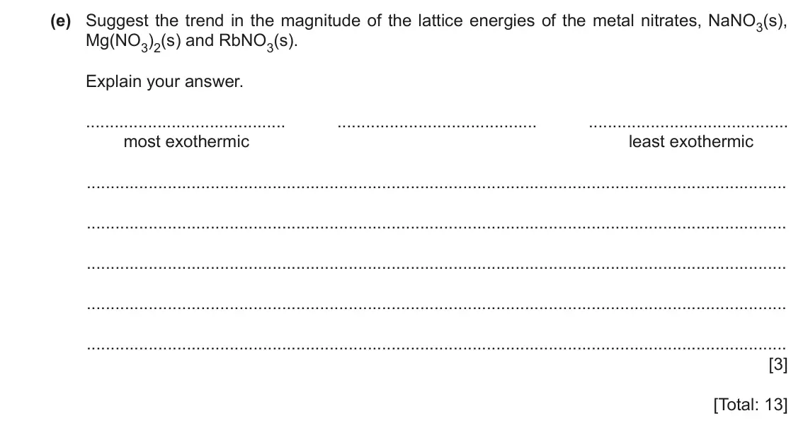 June 2024 Paper 4, question 4(e): Suggest the trend in the magnitude of the lattice energies of the metal nitrates, NaNO3(s), Mg(NO3)2(s) and RbNO3(s). Explain your answer. most exothermic least