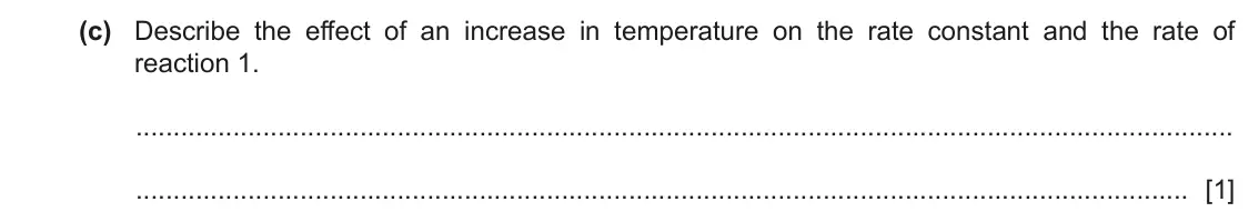 June 2024 Paper 4, question 5(c): Describe the effect of an increase in temperature on the rate constant and the rate of reaction 1. [1]