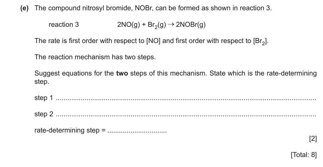 June 2024 Paper 4, question 5(e): The compound nitrosyl bromide, NOBr, can be formed as shown in reaction 3. reaction 3 2NO(g) + Br2(g) 2NOBr(g) The rate is first order with respect to [NO] and 