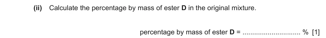 June 2024 Paper 4, question 7(b)(ii): Calculate the percentage by mass of ester D in the original mixture. percentage by mass of ester D = % [1]