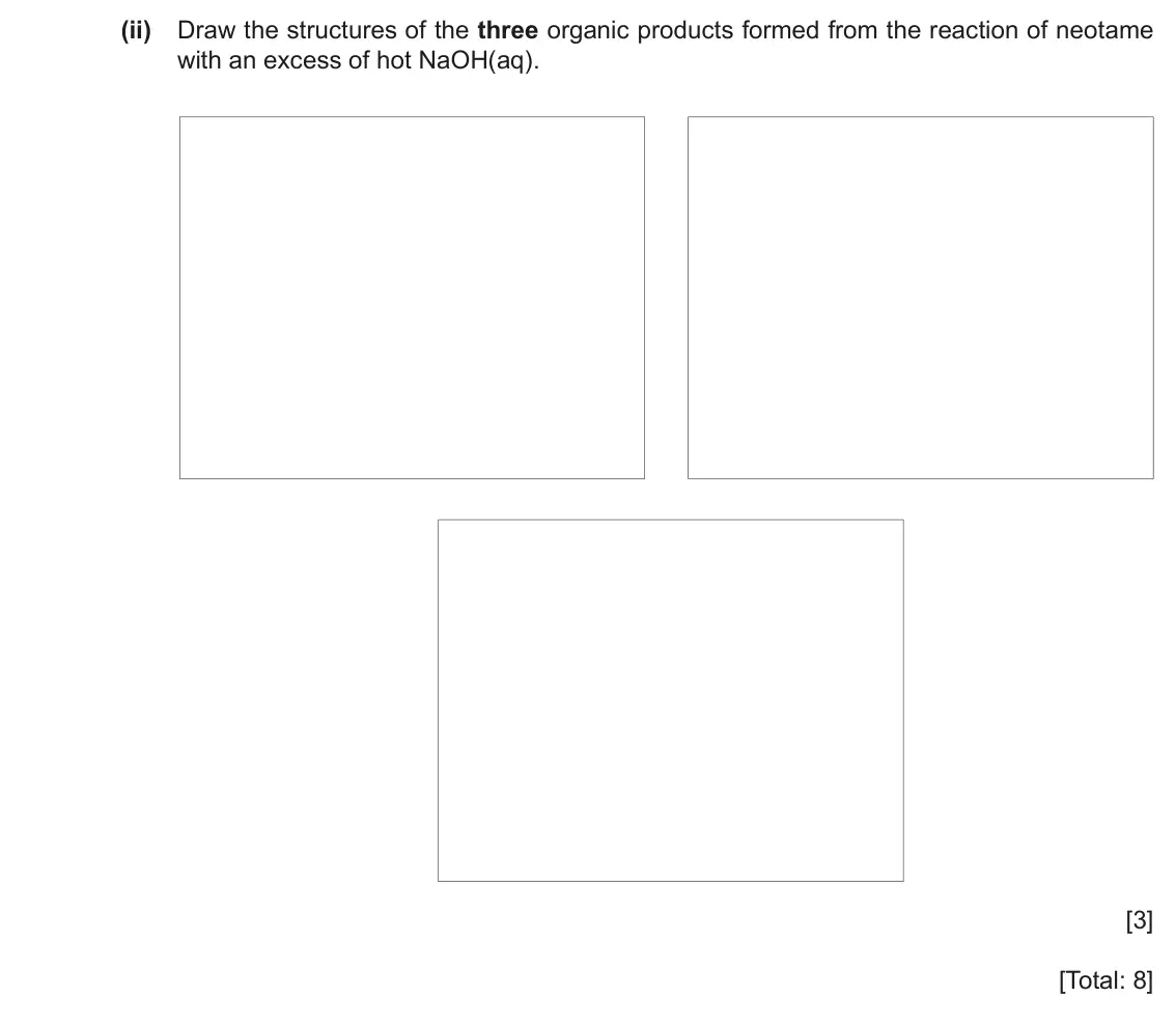 June 2024 Paper 4, question 8(b)(ii): Draw the structures of the three organic products formed from the reaction of neotame with an excess of hot NaOH(aq). [3] [Total: 8]