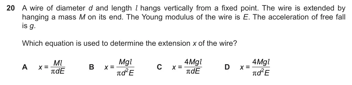 Specimen Paper 1, question 20: A wire of diameter d and length l hangs vertically from a fixed point. The wire is extended by hanging a mass M on its end. The Young modulus of the wire is E.