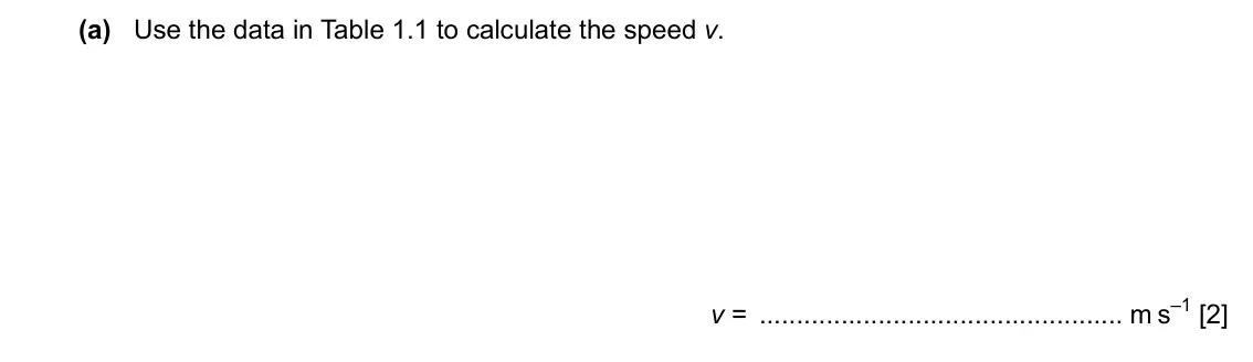 Specimen Paper 2, question 1(a): Use the data in Table 1.1 to calculate the speed v. v = m s–1 [2]