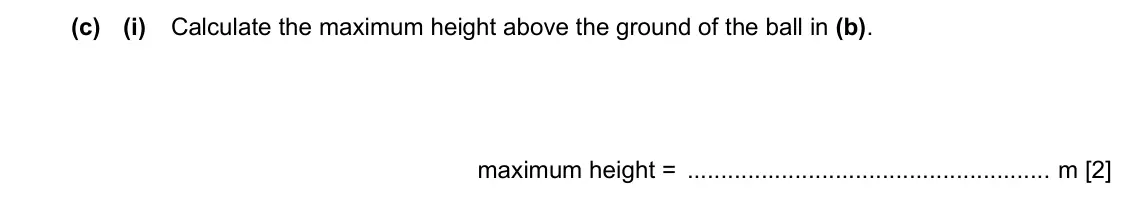 Specimen Paper 2, question 2(c)(i): Calculate the maximum height above the ground of the ball in (b). maximum height = m [2]