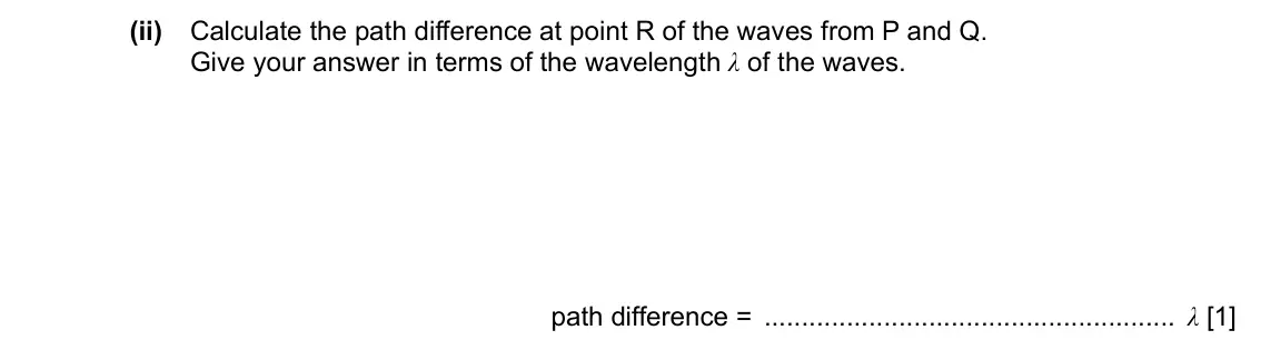 Specimen Paper 2, question 4(b)(ii): Calculate the path difference at point R of the waves from P and Q. Give your answer in terms of the wavelength λ of the waves. path difference = λ [1]