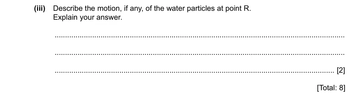 Specimen Paper 2, question 4(b)(iii): Describe the motion, if any, of the water particles at point R. Explain your answer. [2] [Total: 8]