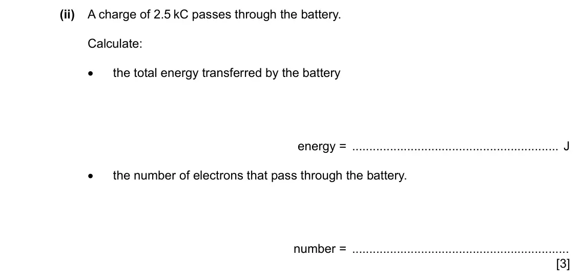 Specimen Paper 2, question 6(b)(ii): A charge of 2.5 kC passes through the battery. Calculate: • the total energy transferred by the battery energy = J • the number of electrons that pass through t