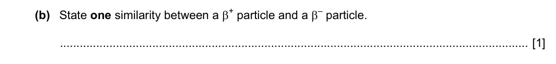 Specimen Paper 2, question 7(b): State one similarity between a β+ particle and a β– particle. [1]