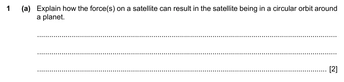 Specimen Paper 4, question 1(a): Explain how the force(s) on a satellite can result in the satellite being in a circular orbit around a planet. [2]
