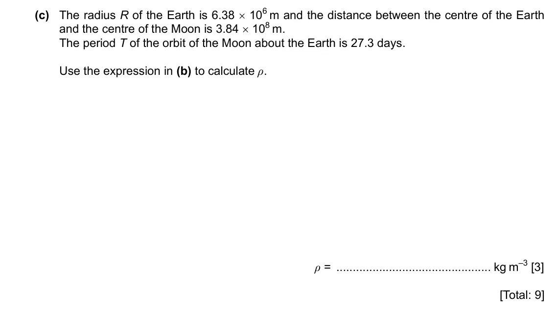 Specimen Paper 4, question 1(c): The radius R of the Earth is 6.38 × 106 m and the distance between the centre of the Earth and the centre of the Moon is 3.84 × 108 m. The period T of the orbit
