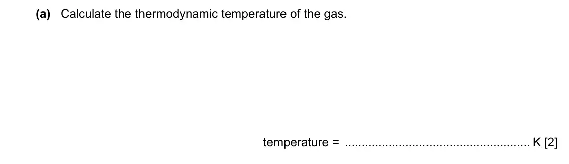 Specimen Paper 4, question 2(a): Calculate the thermodynamic temperature of the gas. temperature = K [2]