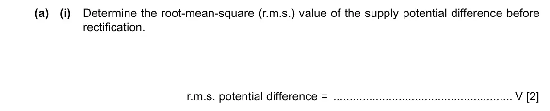Specimen Paper 4, question 5(a)(i): Determine the root-mean-square (r.m.s.) value of the supply potential difference before rectification. r.m.s. potential difference = V [2]