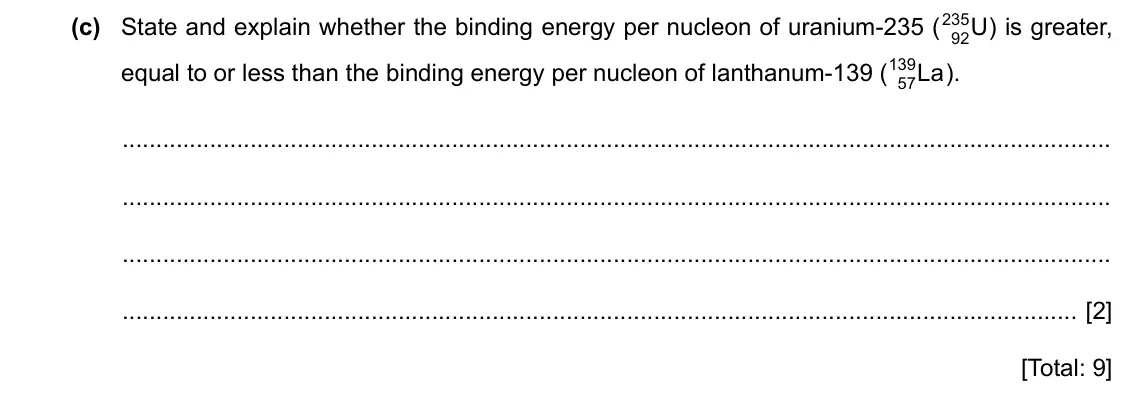 Specimen Paper 4, question 9(c): State and explain whether the binding energy per nucleon of uranium-235 ( U 92 equal to or less than the binding energy per nucleon of lanthanum-139 ( 139 La ).