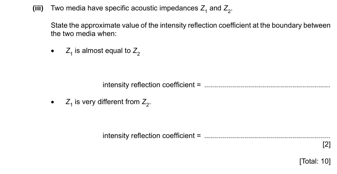 Specimen Paper 4, question 10(b)(iii): Two media have specific acoustic impedances Z1 and Z2. State the approximate value of the intensity reflection coefficient at the boundary between the two media