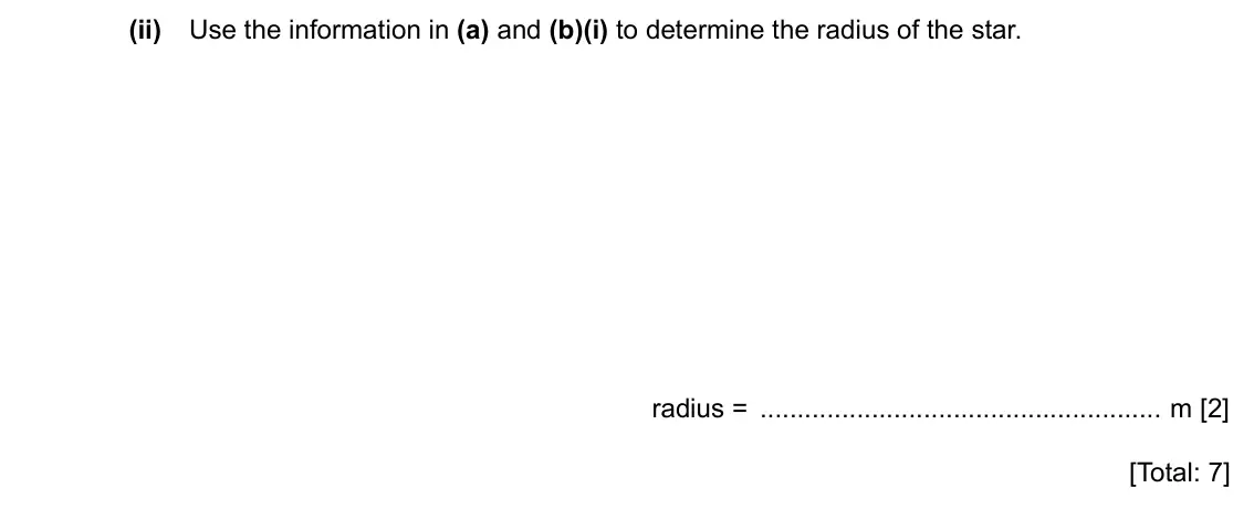 Specimen Paper 4, question 12(b)(ii): Use the information in (a) and (b)(i) to determine the radius of the star. radius = m [2] [Total: 7]