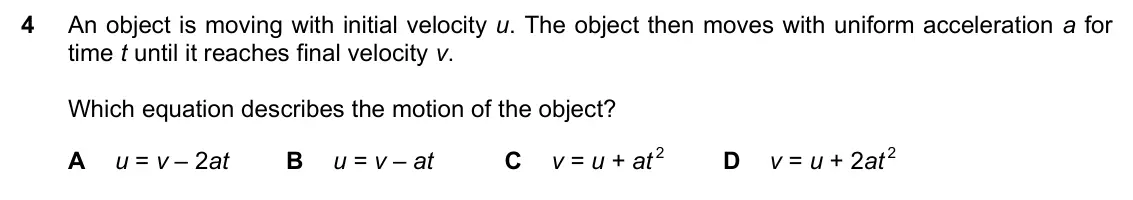 June 2024 Paper 1, question 4: An object is moving with initial velocity u. The object then moves with uniform acceleration a for time t until it reaches final velocity v. Which equation desc
