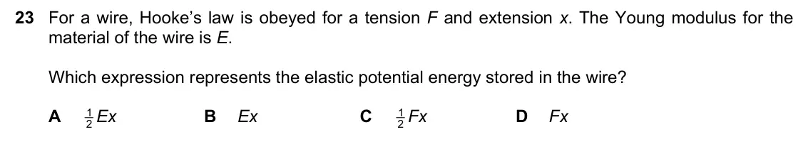 June 2024 Paper 1, question 23: For a wire, Hooke’s law is obeyed for a tension F and extension x. The Young modulus for the material of the wire is E. Which expression represents the elastic