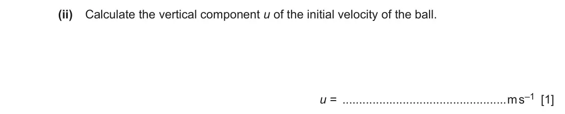 June 2024 Paper 2, question 2(b)(ii): Calculate the vertical component u of the initial velocity of the ball. u = m s–1 [1]
