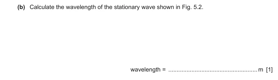 June 2024 Paper 2, question 5(b): Calculate the wavelength of the stationary wave shown in Fig. 5.2. wavelength = m [1]