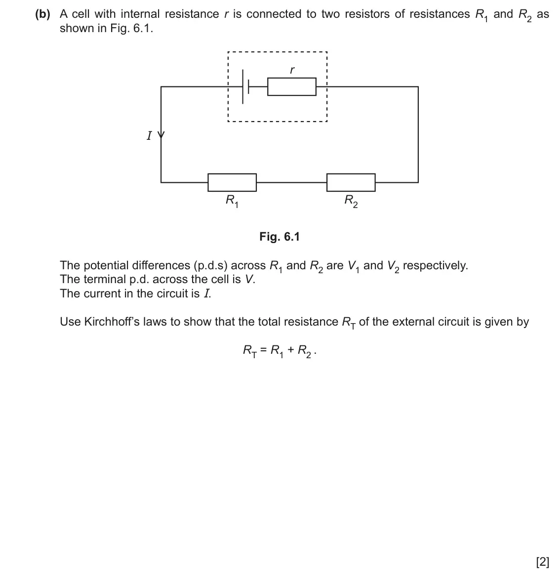 June 2024 Paper 2, question 6(b): A cell with internal resistance r is connected to two resistors of resistances R1 and R2 as shown in Fig. 6.1. r I R1 R2 Fig. 6.1 The potential differences (p.d