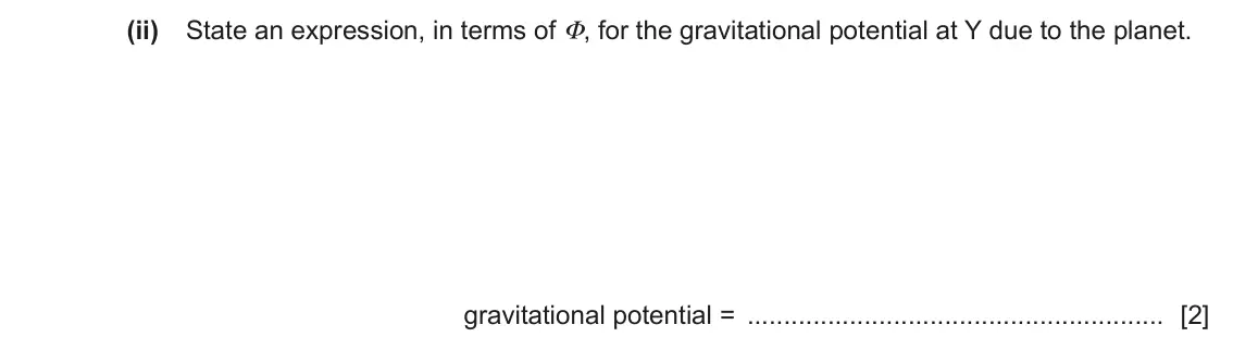 June 2024 Paper 4, question 1(b)(ii): State an expression, in terms of Φ, for the gravitational potential at Y due to the planet. gravitational potential = [2]