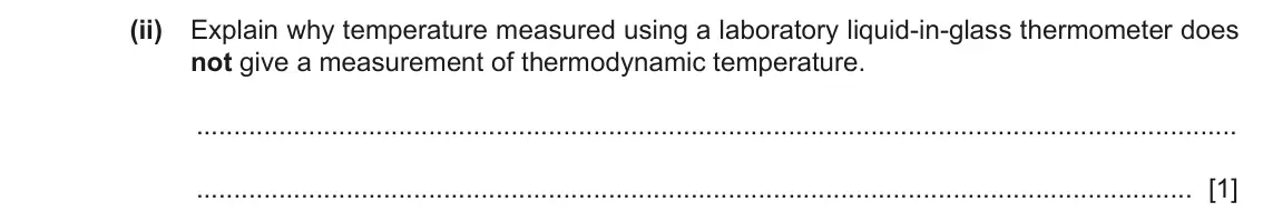 June 2024 Paper 4, question 2(a)(ii): Explain why temperature measured using a laboratory liquid-in-glass thermometer does not give a measurement of thermodynamic temperature. [1]