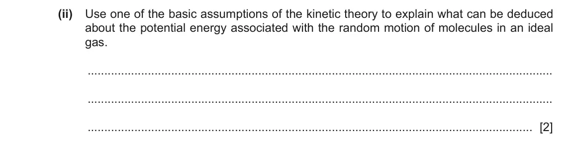 June 2024 Paper 4, question 3(a)(ii): Use one of the basic assumptions of the kinetic theory to explain what can be deduced about the potential energy associated with the random motion of molecules