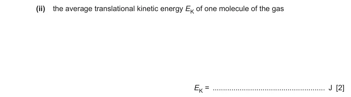 June 2024 Paper 4, question 3(b)(ii): the average translational kinetic energy EK of one molecule of the gas EK = J [2]