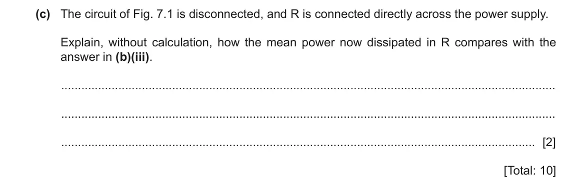 June 2024 Paper 4, question 7(c): The circuit of Fig. 7.1 is disconnected, and R is connected directly across the power supply. Explain, without calculation, how the mean power now dissipated in
