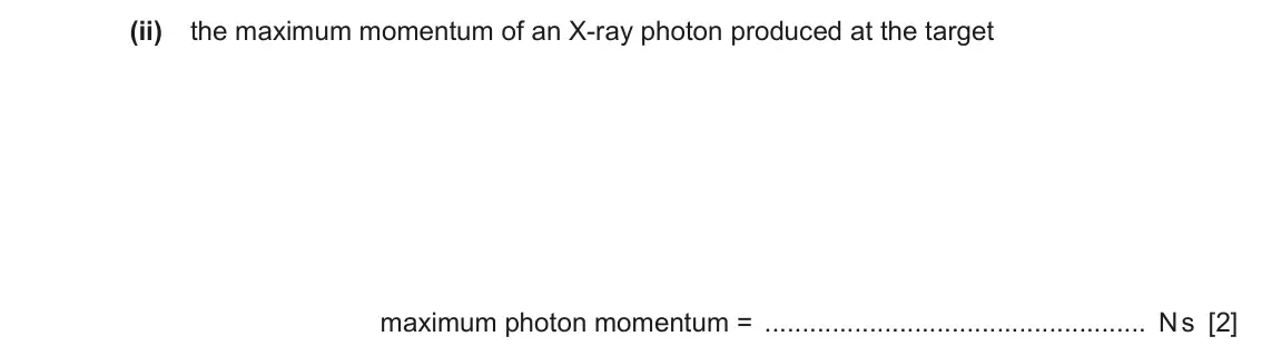 June 2024 Paper 4, question 8(c)(ii): the maximum momentum of an X-ray photon produced at the target maximum photon momentum = N s [2]