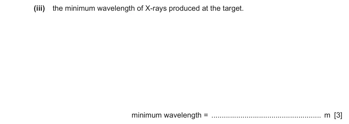 June 2024 Paper 4, question 8(c)(iii): the minimum wavelength of X-rays produced at the target. minimum wavelength = m [3]