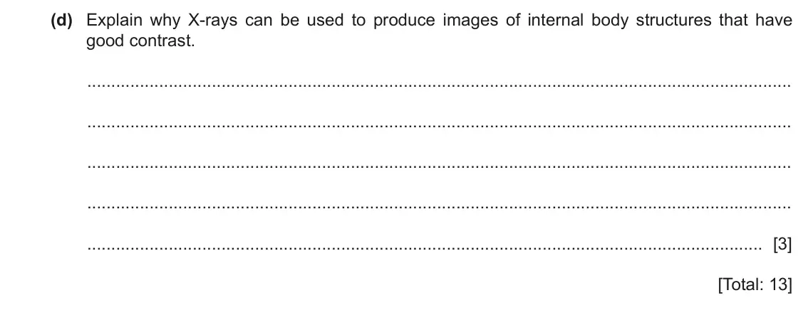 June 2024 Paper 4, question 8(d): Explain why X-rays can be used to produce images of internal body structures that have good contrast. [3] [Total: 13]