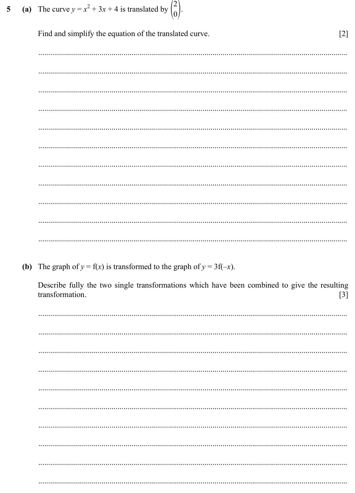 Specimen Paper 1, question 5: (a) The curve y = x2 + 3x + 4 is translated by 2 f p. 5 0 Find and simplify the equation of the translated curve. [2] (b) The graph of y = f(x) is transformed t