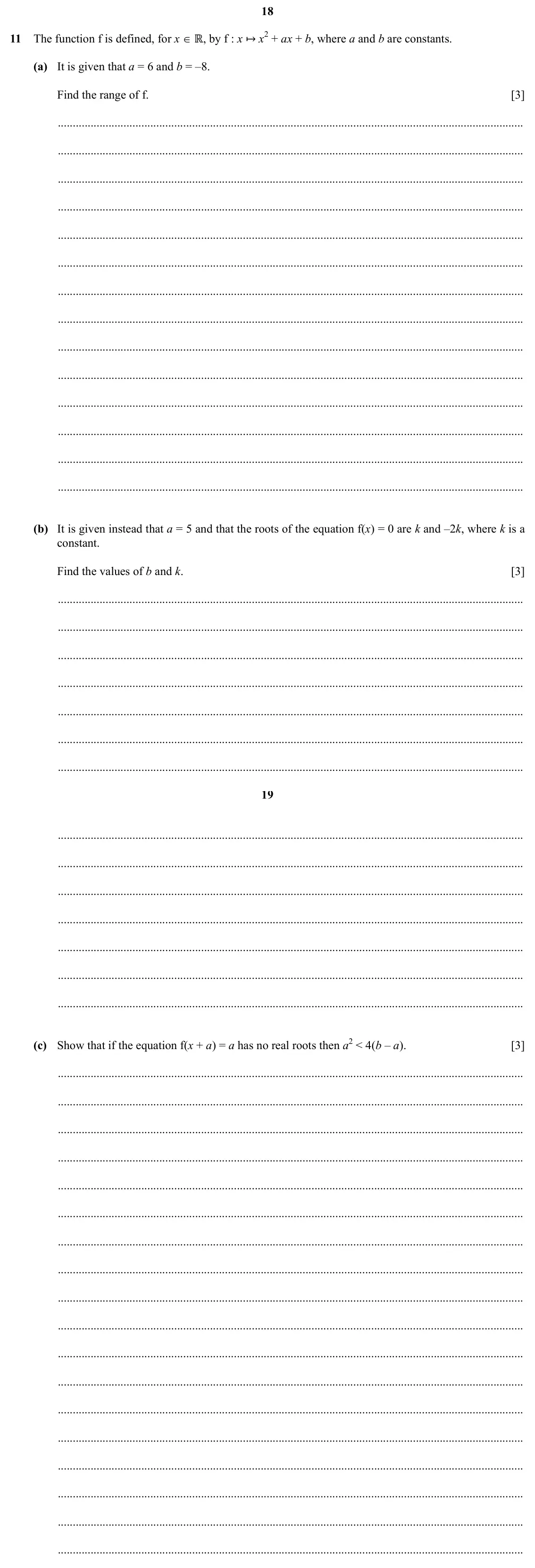 Specimen Paper 1, question 11: 11 The function f is defined, for x ∈ ℝ, by f : x ↦ x2 + ax + b, where a and b are constants. (a) It is given that a = 6 and b = –8. Find the range of f. [3] (b