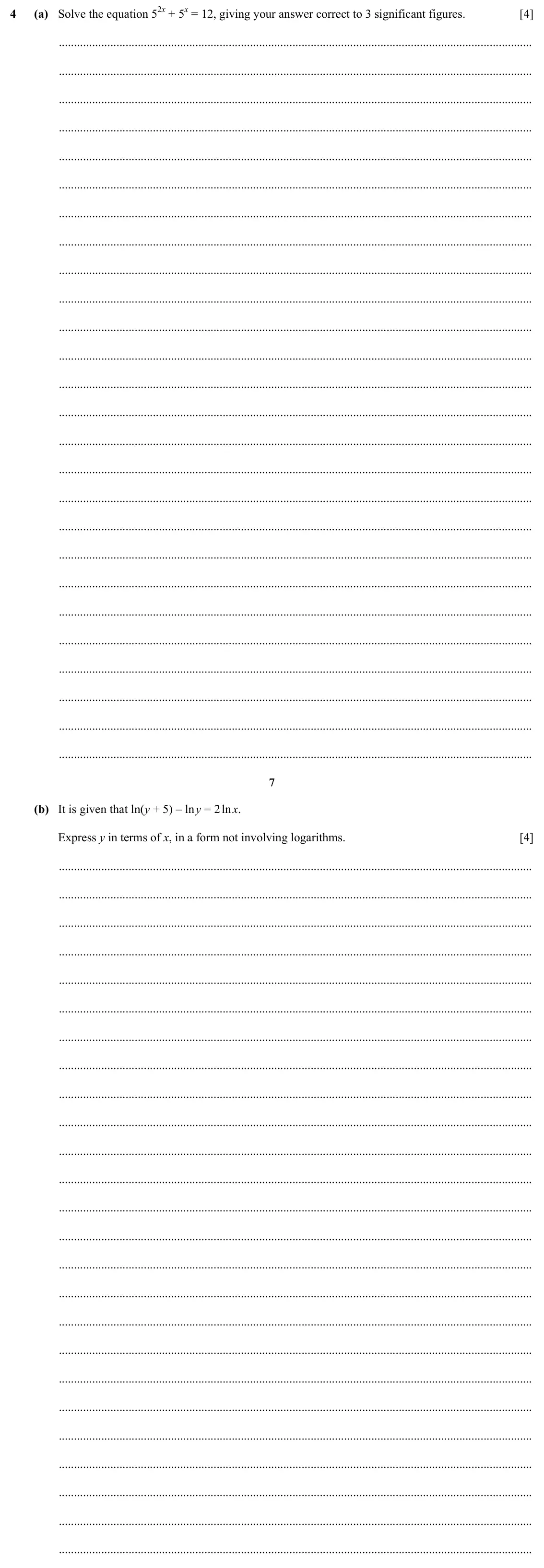 Specimen Paper 2, question 4: (a) Solve the equation 52x + 5x = 12, giving your answer correct to 3 significant figures. [4] 7 (b) It is given that ln(y + 5) – ln y = 2 ln x. Express y in te