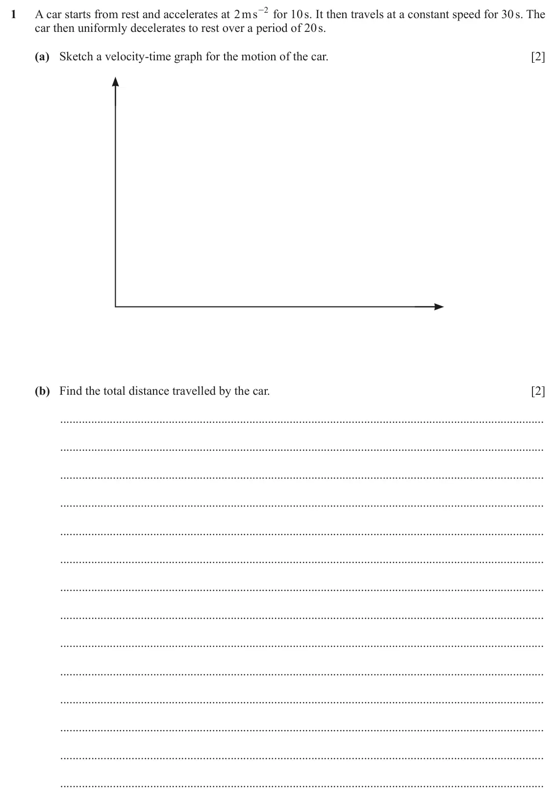 June 2024 Paper 4, question 1: A car starts from rest and accelerates at ms 2 - for 10 s. It then travels at a constant speed for 30 s. The 2 car then uniformly decelerates to rest over a per
