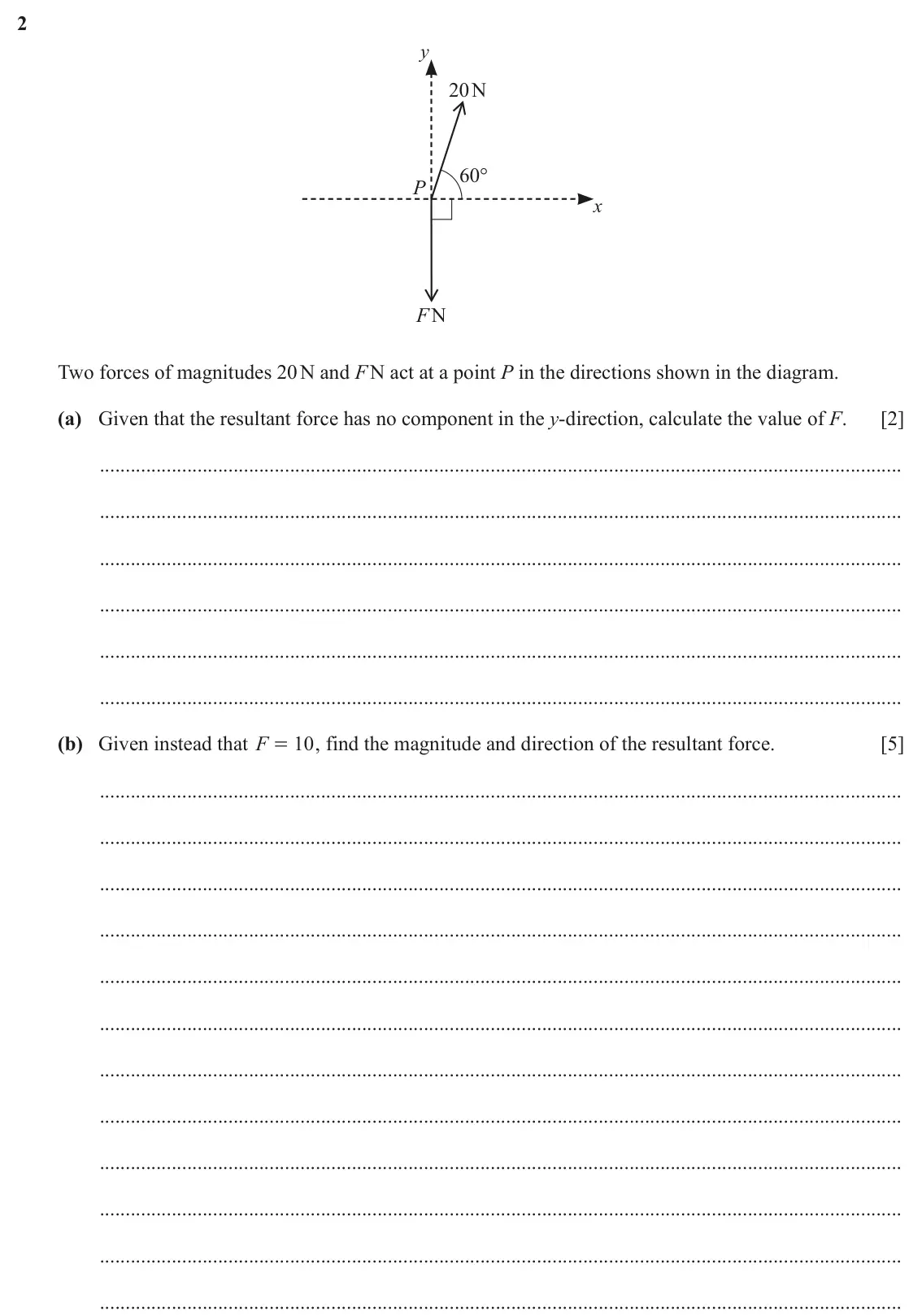 June 2024 Paper 4, question 2: y 20N 60° P x FN Two forces of magnitudes 20 N and F N act at a point P in the directions shown in the diagram. (a) Given that the resultant force has no compon