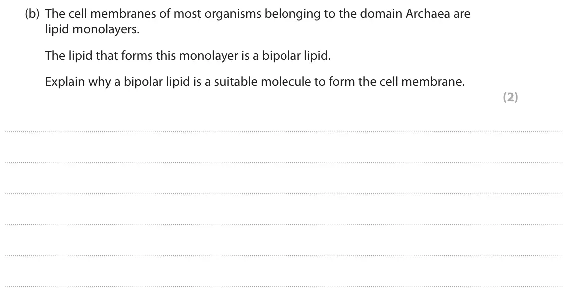 June 2022 Paper 1, question 6(b): The cell membranes of most organisms belonging to the domain Archaea are lipid monolayers. The lipid that forms this monolayer is a bipolar lipid. Explain why a