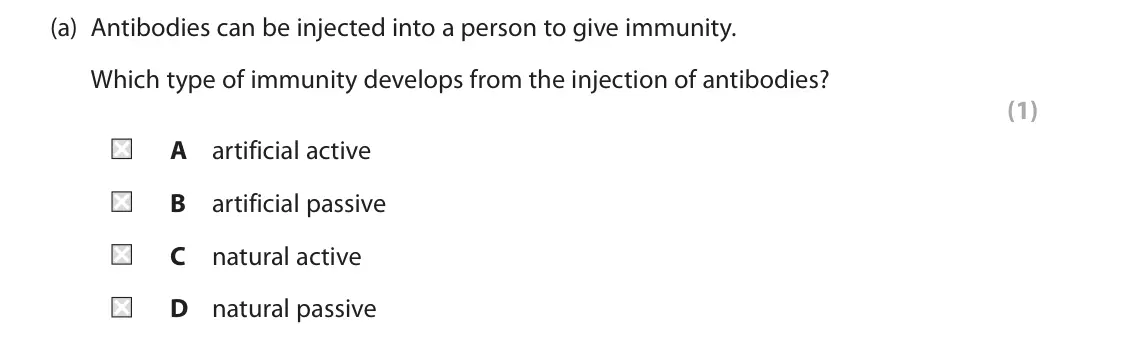 June 2023 Paper 1, question 5(a): Antibodies can be injected into a person to give immunity. Which type of immunity develops from the injection of antibodies? (1) A artificial active B artificia