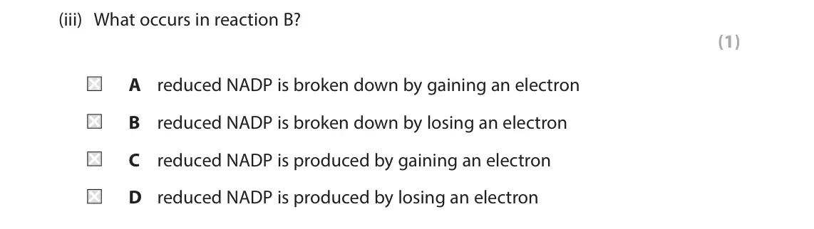 June 2025 Paper 1, question 6(a)(iii): What occurs in reaction B? (1) A reduced NADP is broken down by gaining an electron B reduced NADP is broken down by losing an electron C reduced NADP is produc
