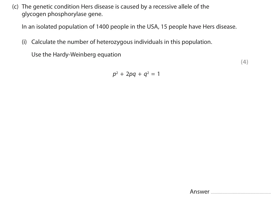 June 2019 Paper 2, question 7(c)(i): Calculate the number of heterozygous individuals in this population. Use the Hardy‑Weinberg equation (4) p2 + 2pq + q2 = 1 Answer