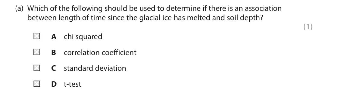 June 2022 Paper 2, question 8(a): Which of the following should be used to determine if there is an association between length of time since the glacial ice has melted and soil depth? (1) A chi