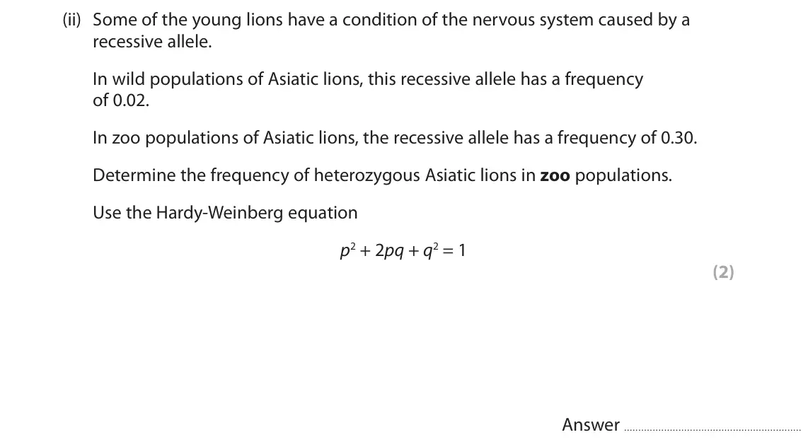 June 2024 Paper 2, question 9(a)(ii): Some of the young lions have a condition of the nervous system caused by a recessive allele. In wild populations of Asiatic lions, this recessive allele has a f